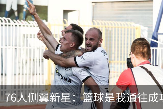 76人侧翼新星：篮球是我通往成功的最大优势，但我只是单纯热爱它
