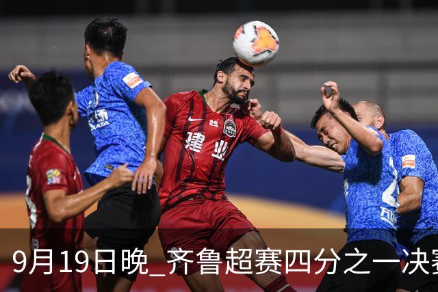 9月19日晚 齐鲁超赛四分之一决赛首回合较量将在淄博打响 烟台队迎淘汰赛首考