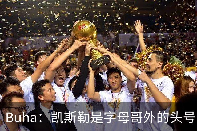 Buha：凯斯勒是字母哥外的头号目标 湖人倾尽选秀权豪赌是正确的