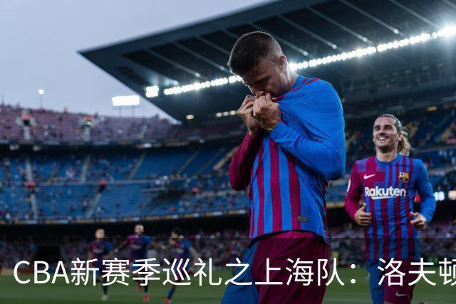 CBA新赛季巡礼之上海队：洛夫顿白边无缘卫冕阵容 拉塞尔融入存疑