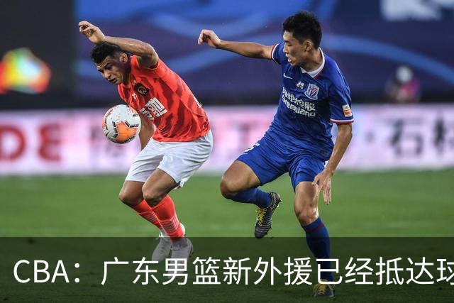 CBA：广东男篮新外援已经抵达球队，首秀时间敲定，林葳新赛季重返俄勒冈，山东男篮更换队长