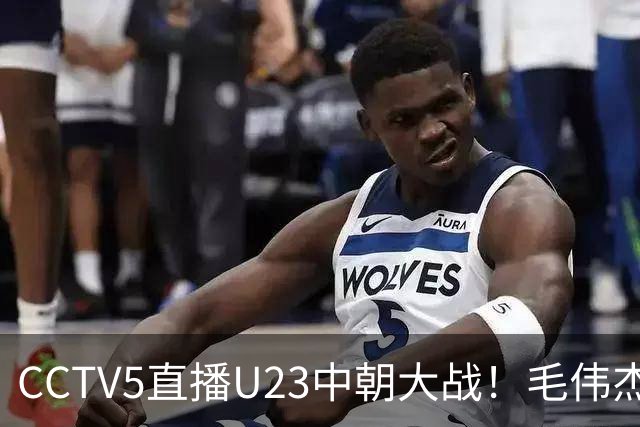 CCTV5直播U23中朝大战！毛伟杰杨希两翼齐飞，张玉宁搭档王钰栋冲首胜