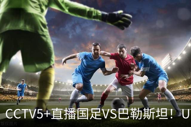 CCTV5+直播国足VS巴勒斯坦！U23打强队不落下风，老大哥别掉链子