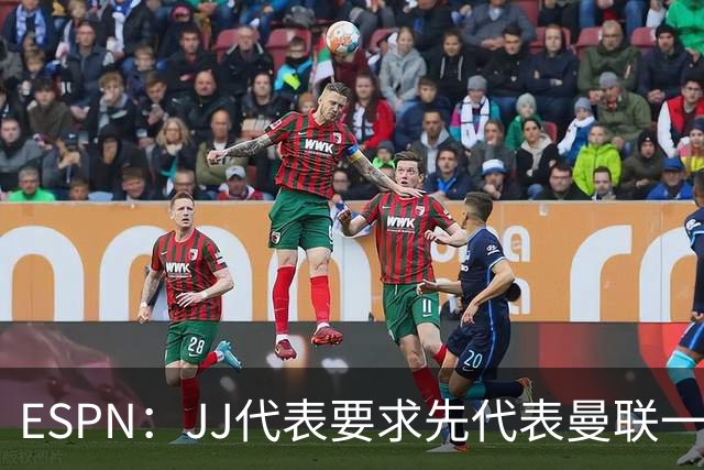ESPN：JJ代表要求先代表曼联一队踢3场20分钟，再谈合同问题