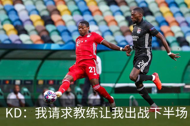 KD：我请求教练让我出战下半场 我只是渴望打球喜欢去做这件事！