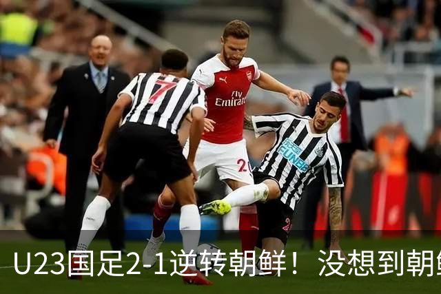 U23国足2-1逆转朝鲜！没想到朝鲜主帅赛后这么说，彻底破防！