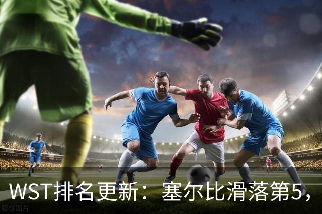 WST排名更新：塞尔比滑落第5，小特杀回第2，常冰玉猛冲前16